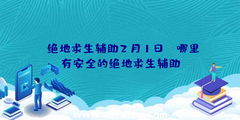 「绝地求生辅助2月1日」|哪里有安全的绝地求生辅助